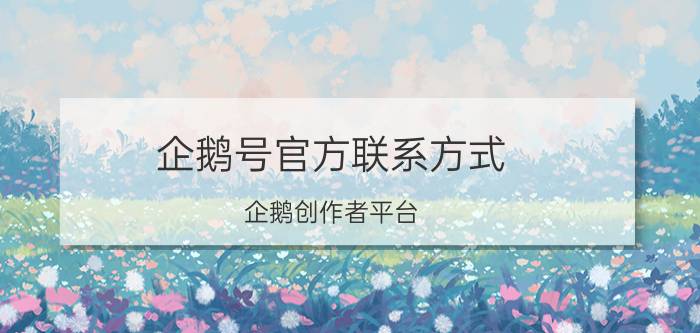 企鹅号官方联系方式 企鹅创作者平台？